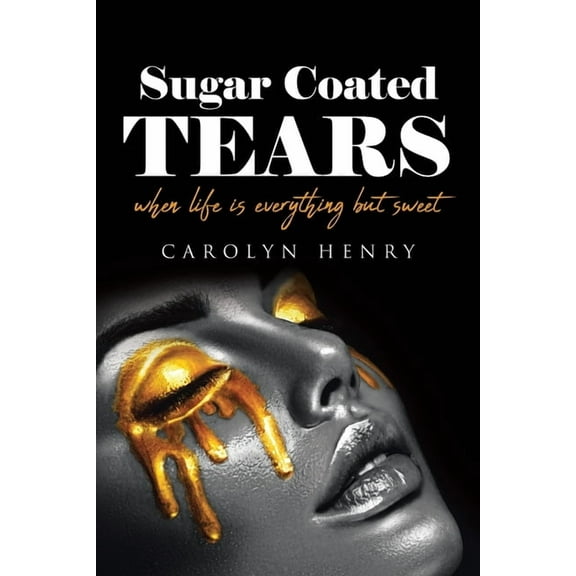 Sugar Coated Tears: When Life Is Everything but Sweet, (Paperback)
