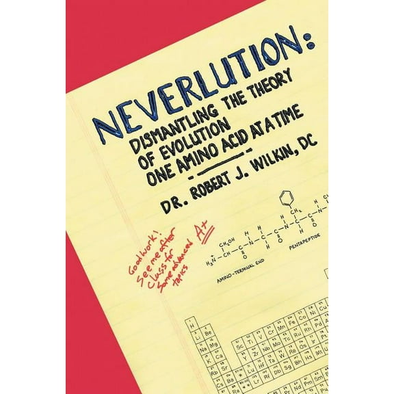 Neverlution : Dismantling the Theory of Evolution One Amino Acid at a Time