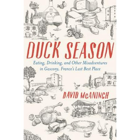 Duck Season : Eating, Drinking, and Other Misadventures in Gascony--France's Last Best (Best Places To Eat In The Us)