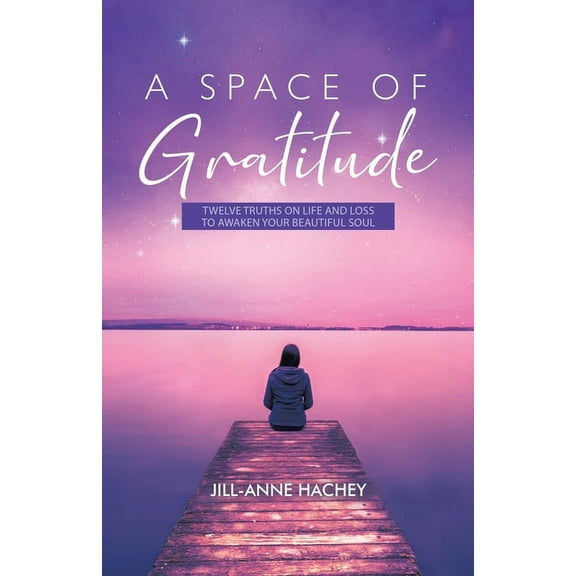 A Space of Gratitude: Twelve Truths on Life and Loss to Awaken Your Beautiful Soul, (Paperback)
