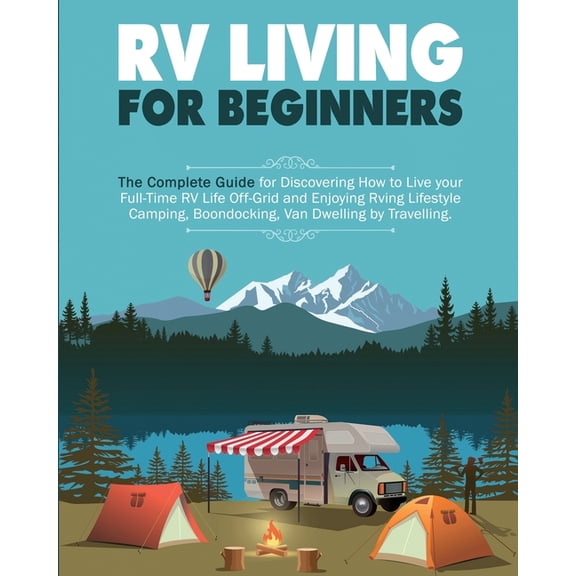 Rv Living for Beginners: The Complete Guide for Discovering How to Live your Full-Time RV Life Off-Grid and Enjoying Rvi, (Paperback)