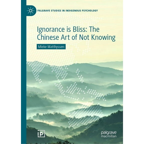 Palgrave Studies in Indigenous Psycholog Ignorance Is Bliss: The Chinese Art of Not Knowing, (Hardcover)