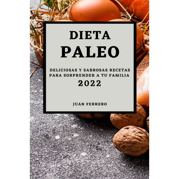 Dieta Paleo 2022: Deliciosas Y Sabrosas Recetas Para Sorprender a Tu Familia, (Paperback)