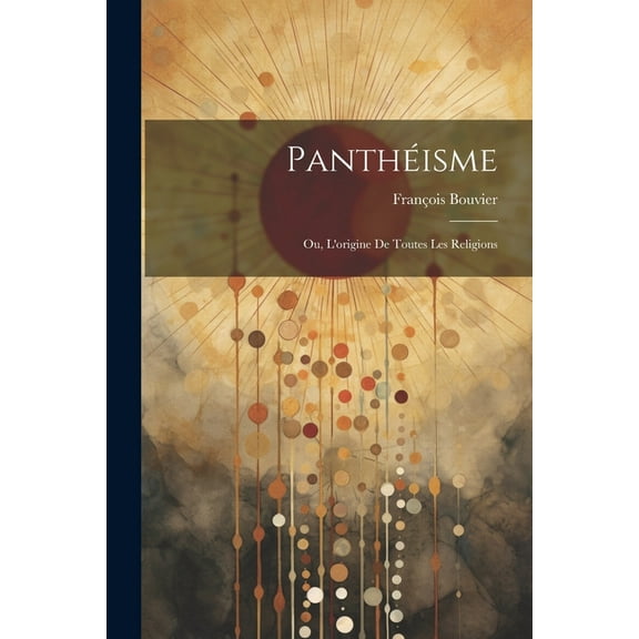 Panthéisme: Ou, L'origine De Toutes Les Religions (Paperback)