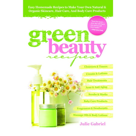 Green Beauty Recipes: Easy Homemade Recipes to Make your Own Skincare, Hair Care and Body Care Products -