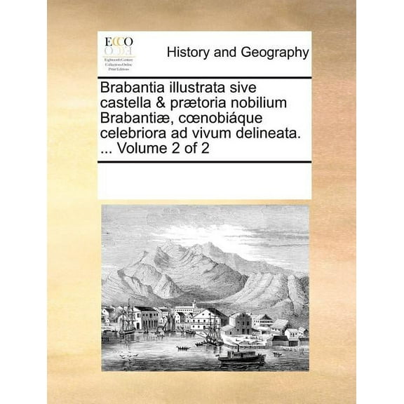 Brabantia Illustrata Sive Castella & Praetoria Nobilium Brabantiae, C Nobiaque Celebriora Ad Vivum Delineata. ... Volume 2 of 2