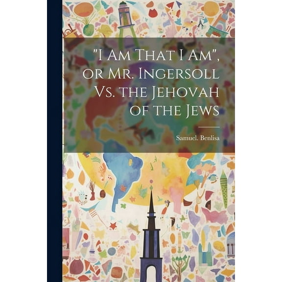 "I Am That I Am", or Mr. Ingersoll Vs. the Jehovah of the Jews (Paperback)