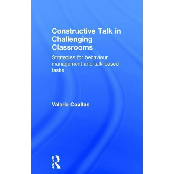 Constructive Talk in Challenging Classrooms: Strategies for Behaviour Management and Talk-Based Tasks, (Hardcover)