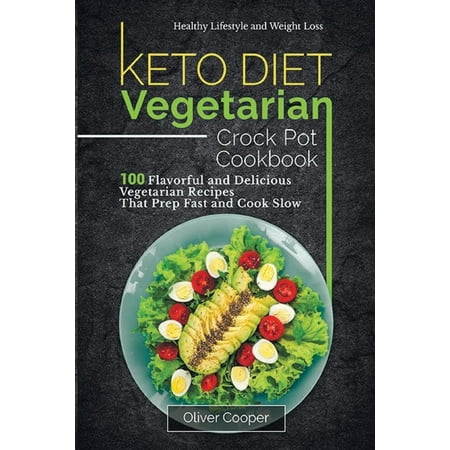 Vegetarian Sauce Recipes - Keto Diet Vegetarian Crock Pot Cookbook: 100 Flavorful and Delicious Vegetarian Recipes That Prep Fast and Cook Slow Healthy Lifestyle and Weight Loss (Paperback)