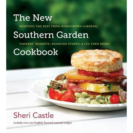The New Southern Garden Cookbook : Enjoying the Best from Homegrown Gardens, Farmers' Markets, Roadside Stands, & CSA Farm