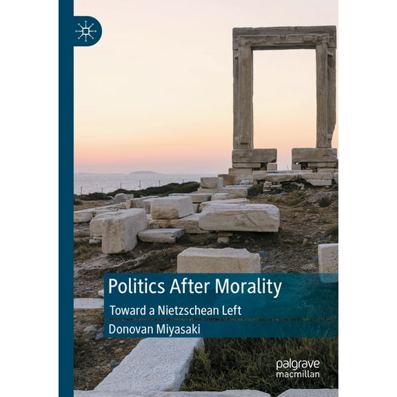 Politics After Morality: Toward a Nietzschean Left, (Paperback)
