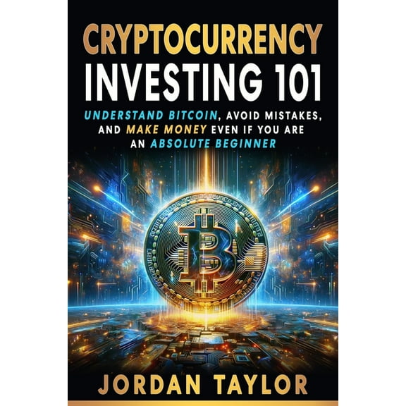 Cryptocurrency Investing 101: Understand Bitcoin, Avoid Mistakes, and Make Money Even If You Are An Absolute Beginner, (Paperback)