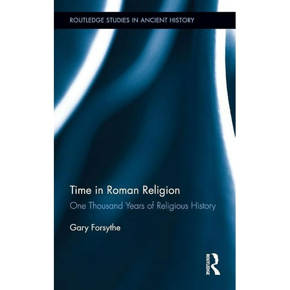 Routledge Studies in Ancient History Time in Roman Religion: One Thousand Years of Religious History, (Hardcover)