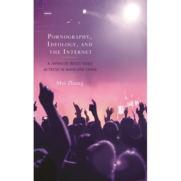 Pornography, Ideology, and the Internet: A Japanese Adult Video Actress in Mainland China, (Hardcover)