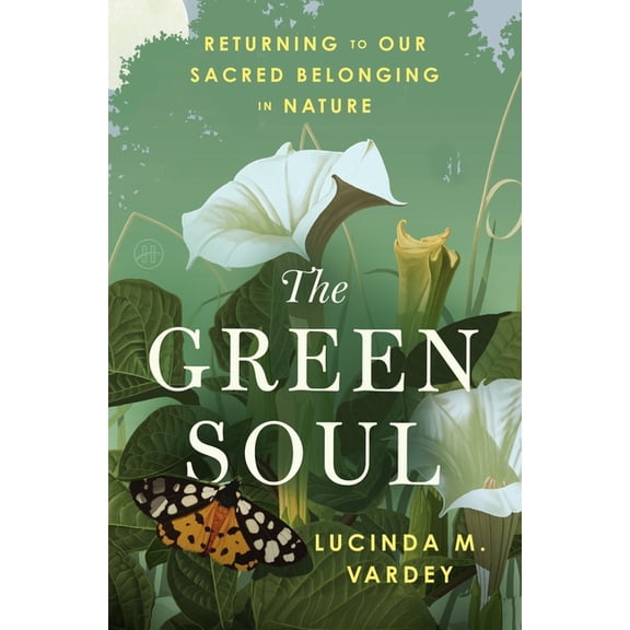 The Green Soul: Returning to Our Sacred Belonging in Nature, (Hardcover)