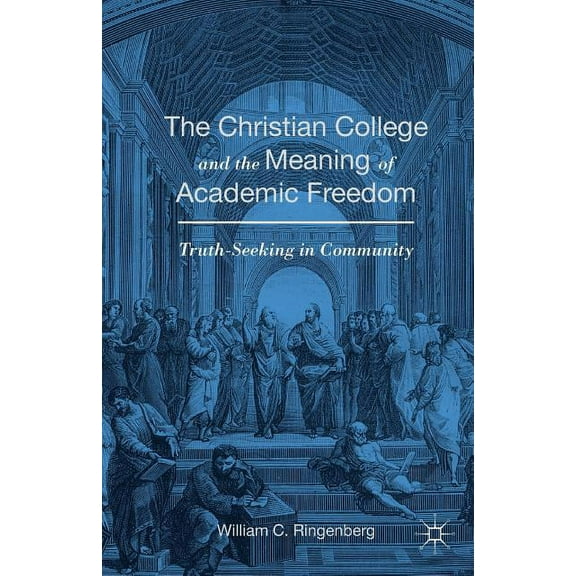 The Christian College and the Meaning of Academic Freedom: Truth-Seeking in Community, (Paperback)