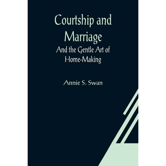 Courtship and Marriage; And the Gentle Art of Home-Making, (Paperback)