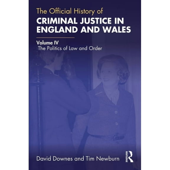 Government Official History The Official History of Criminal Justice in England and Wales: Volume IV: The Politics of Law and Order, (Paperback)
