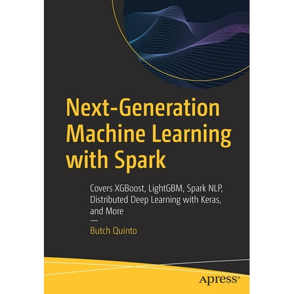 Next-Generation Machine Learning with Spark: Covers Xgboost, Lightgbm, Spark Nlp, Distributed Deep Learning with Keras, , (Paperback)