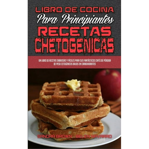 Libro De Cocina Para Principiantes Con Recetas Chetogénicas : Un Libro De Recetas Sabrosas Y Fáciles Para Sus Fantásticos Cafés De Pérdida De Peso Cetogénicos Bajos En Carbohidratos (Keto Chaffle Recipes Cookbook for Beginners) (Spanish Version) (Hardcover)