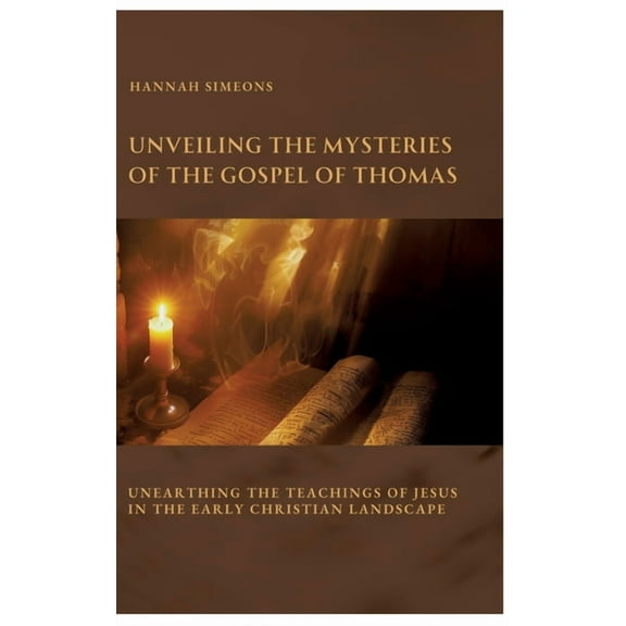 Unveiling the Mysteries of the Gospel of Thomas: Unearthing the Teachings of Jesus in the Early Christian Landscape, (Hardcover)
