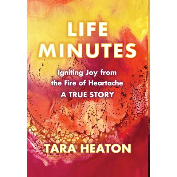 Life Minutes: Igniting Joy from the Fire of Heartache, (Hardcover)