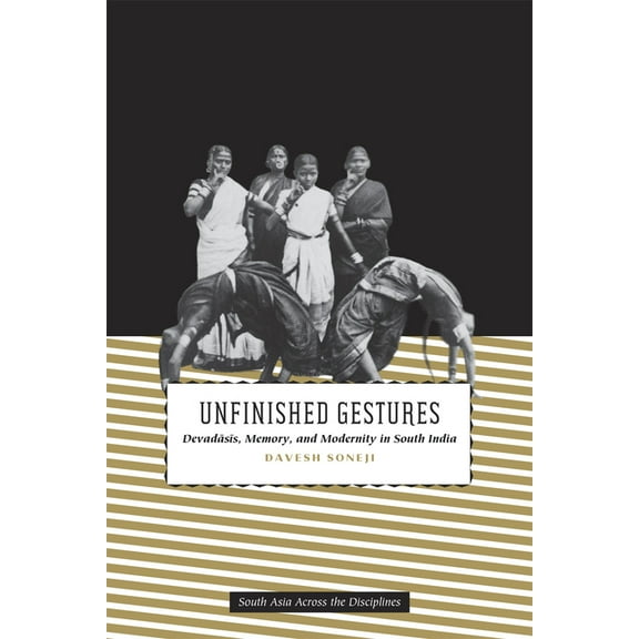 South Asia Across the Disciplines Unfinished Gestures: Devadasis, Memory, and Modernity in South India, (Paperback)