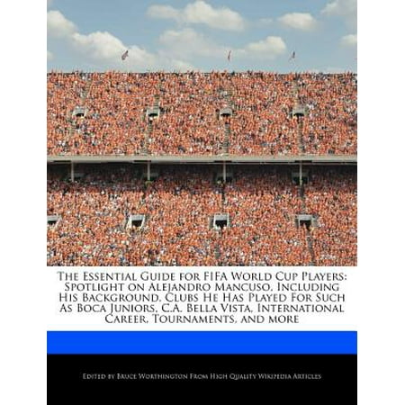 The Essential Guide for Fifa World Cup Players : Spotlight on Alejandro Mancuso, Including His Background, Clubs He Has Played for Such as Boca Juniors, C.A. Bella Vista, International Career, Tournaments, and (Boca Juniors Best Players)