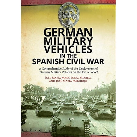 German Military Vehicles in the Spanish Civil War: A Comprehensive Study of the Deployment of German Military Vehicles on the Eve of Ww2 (Best Way To Study Spanish)