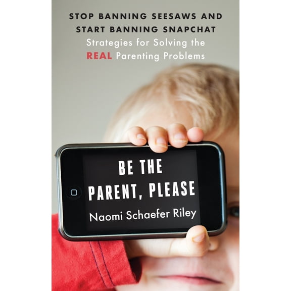 Pre-Owned Be the Parent, Please: Stop Banning Seesaws and Start Banning Snapchat: Strategies for Solving the Real Parenting Problems (Paperback) 1599475545 9781599475547
