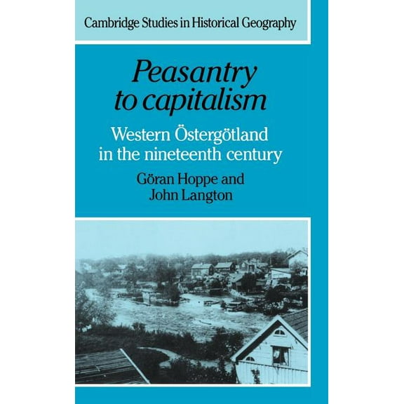 Cambridge Studies in Historical Geograph Peasantry to Capitalism: Western Östergötland in the Nineteenth Century, Book 22, (Hardcover)