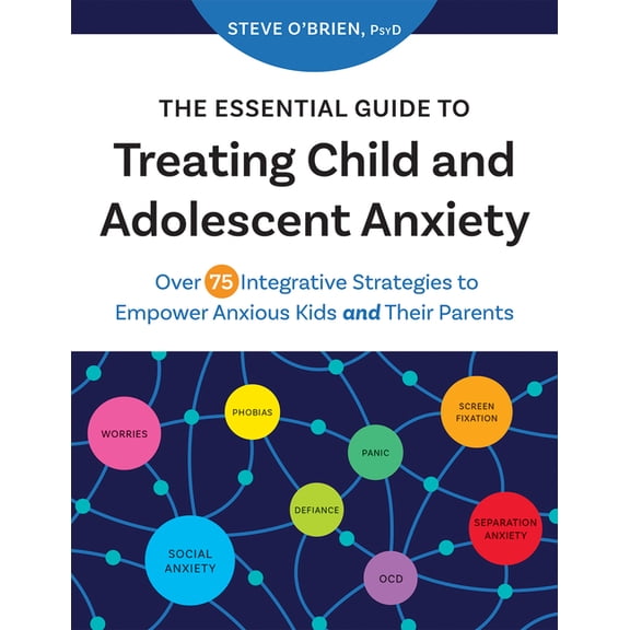 The Essential Guide to Treating Child and Adolescent Anxiety: Over 75 Integrative Strategies to Empower Anxious Kids and, (Paperback)