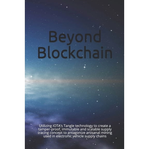 Beyond Blockchain: Utilizing IOTA's Tangle technology to create a tamper-proof, immutable and scalable supply tracing co, (Paperback)