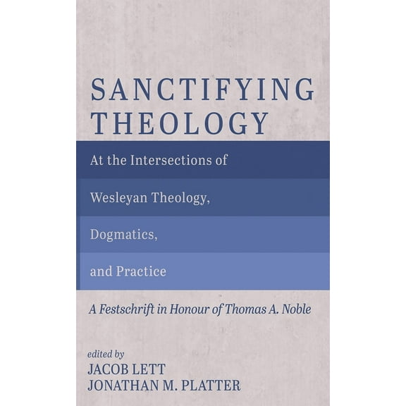 Sanctifying Theology: At the Intersections of Wesleyan Theology, Dogmatics, and Practice--A Festschrift in Honour of Tho, (Hardcover)