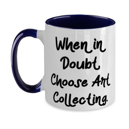 

When in Doubt Choose Art Collecting. Art Collecting Two Tone 11oz Mug Fancy Art Collecting Gifts Cup For Friends