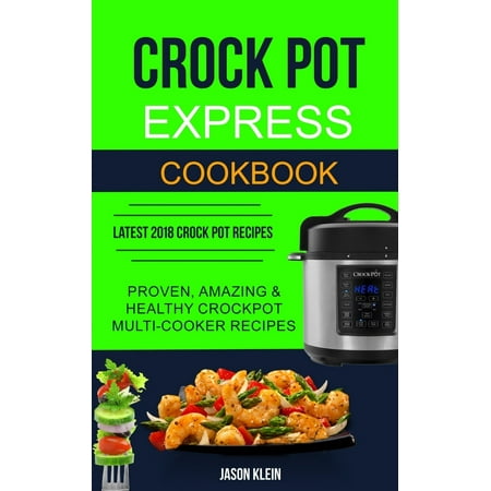 Crock Pot Express Cookbook : Proven, Amazing & Healthy Crockpot Multi-Cooker Recipes (Latest 2018 Crock Pot