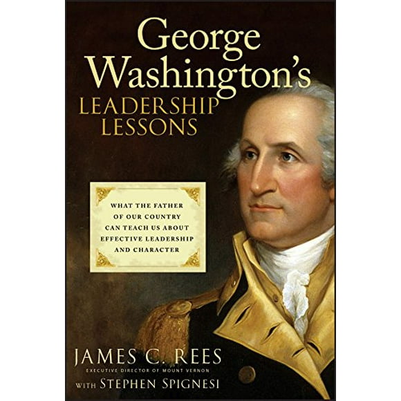 George Washington's Leadership Lessons: What the Father of Our Country Can Teach Us About Effective Leadership and Character