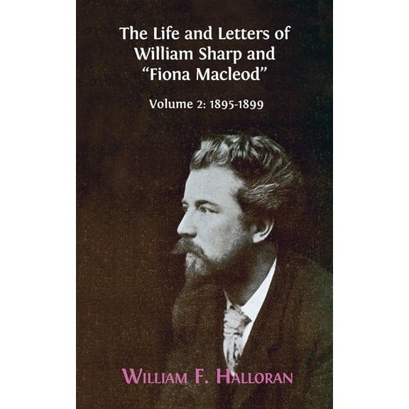 The Life and Letters of William Sharp and "Fiona Macleod": Volume 2: 1895-1899, (Hardcover)