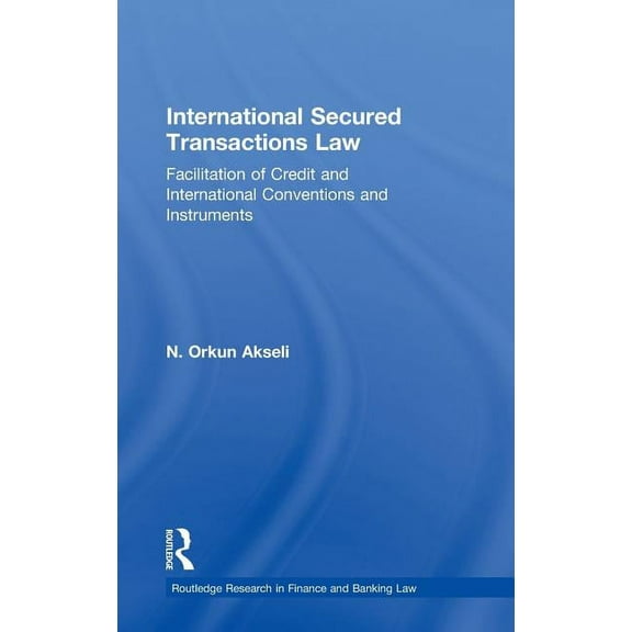 Routledge Research in Finance and Bankin International Secured Transactions Law: Facilitation of Credit and International Conventions and Instruments, (Hardcover)