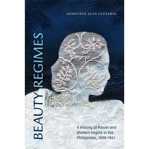 Beauty Regimes: A History of Power and Modern Empire in the Philippines, 1898-1941, (Paperback)