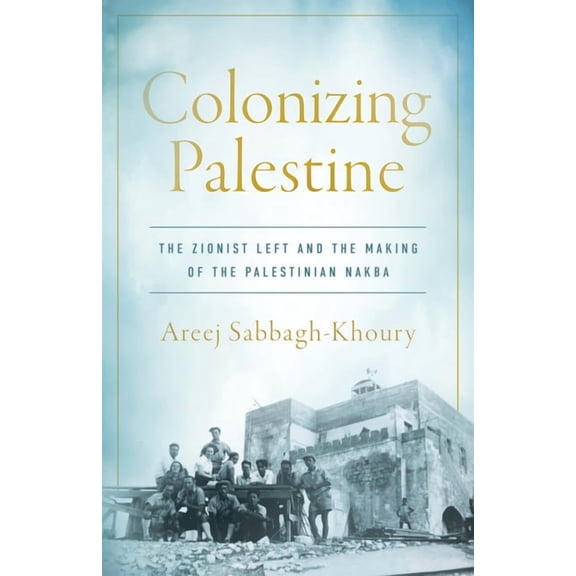 Stanford Studies in Middle Eastern and Islamic Societies and: Colonizing Palestine: The Zionist Left and the Making of the Palestinian Nakba (Hardcover)