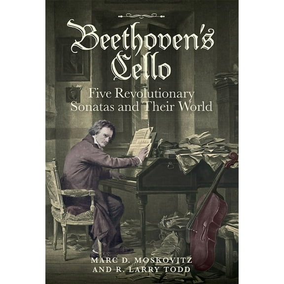 Beethoven's Cello: Five Revolutionary Sonatas and Their World, (Hardcover)