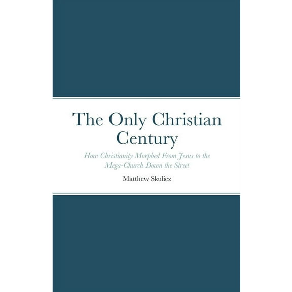 The Only Christian Century: How Christianity Morphed From Jesus to the Mega-Church Down the Street, (Paperback)