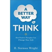 A Better Way to Think: How Positive Thoughts Can Change Your Life (Paperback) by Dr. H Norman Wright