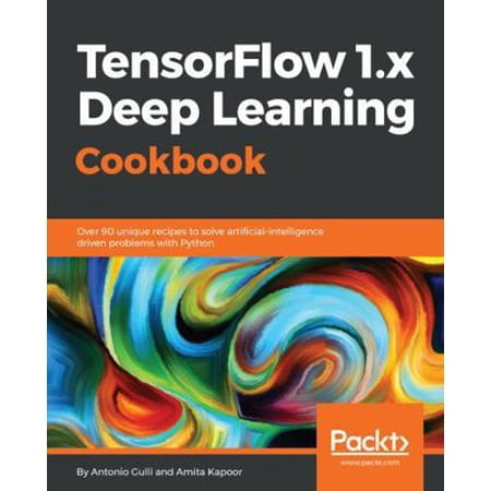 Pre-Owned TensorFlow 1.x Deep Learning Cookbook: Over 90 unique recipes to solve artificial-intelligence driven problems with Python (Paperback) 1788293592 9781788293594