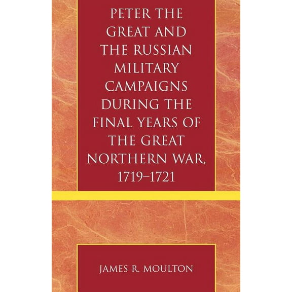 Peter the Great and the Russian Military Campaigns During the Final Years of the Great Northern War, 1719-1721, (Paperback)