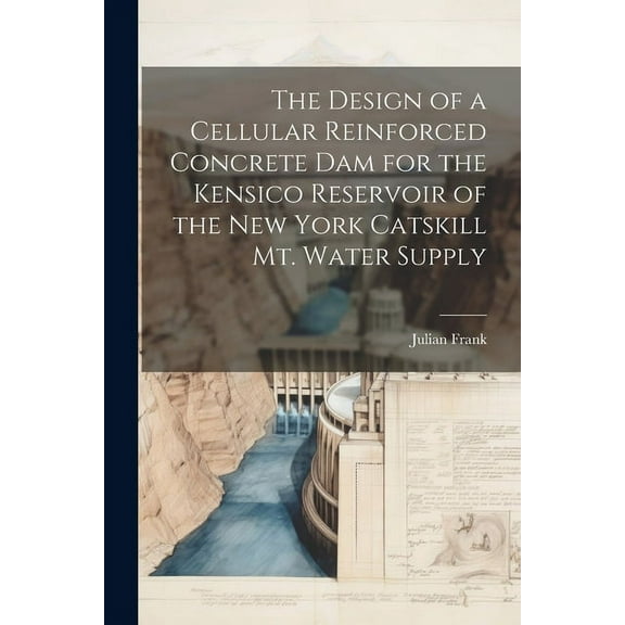 The Design of a Cellular Reinforced Concrete dam for the Kensico Reservoir of the New York Catskill Mt. Water Supply (Paperback)