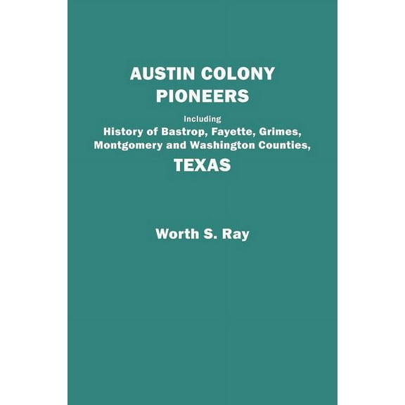 Austin Colony Pioneers. Including History of Bastrop, Fayette, Grimes, Montgomery and Washington Counties, Texas, (Paperback)