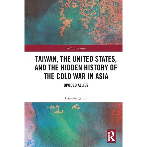 Politics in Asia Taiwan, the United States, and the Hidden History of the Cold War in Asia: Divided Allies, (Paperback)
