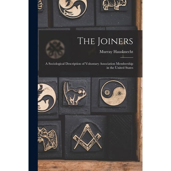 The Joiners; a Sociological Description of Voluntary Association Membership in the United States, (Paperback)